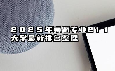 2025年舞蹈专业211大学排名 舞蹈专业211大学值得报考的院校推荐