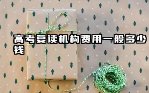 高考复读机构费用一般多少钱 复读学费解析与选择指南