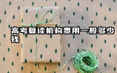 高考复读机构费用一般多少钱 复读学费解析与选择指南