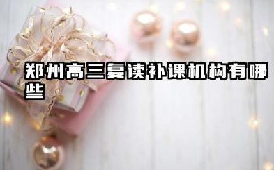 郑州高三复读补课机构有哪些 选择复读机构的建议