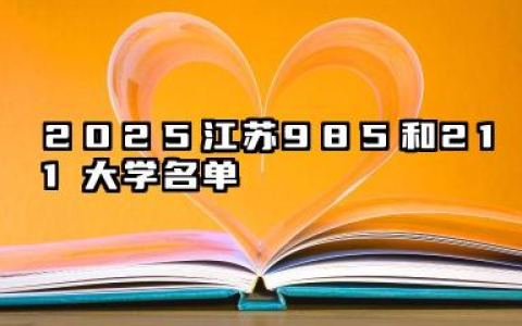 2025江苏985和211大学名单及全国排名多少位 江苏实力强的985和211大学介绍