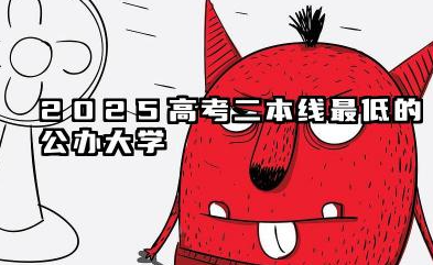 2025高考二本线最低的公办大学 填报二本大学的志愿技巧有哪些