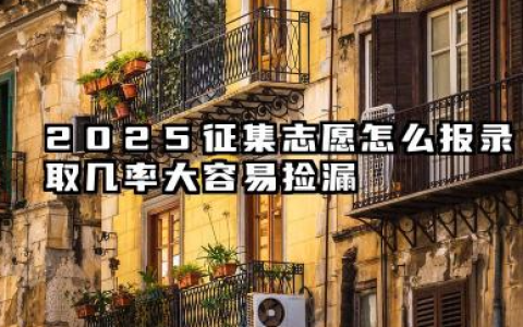 2025征集志愿怎么报录取几率大容易捡漏