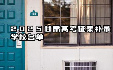 甘肃2025高考征集补录学校名单 甘肃2025年高考各批次征集志愿填报时间