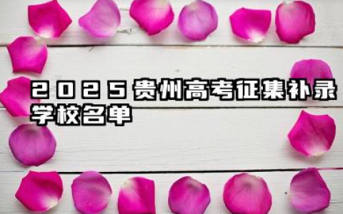 2025贵州高考征集补录学校名单 贵州2025年高考各批次征集志愿填报时间