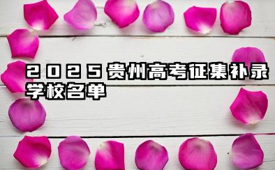 2025贵州高考征集补录学校名单 贵州2025年高考各批次征集志愿填报时间