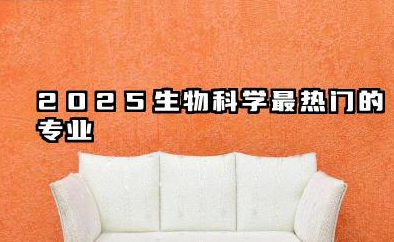 2025生物科学前景最好的十大专业 2025生物科学前景好吃香的专业