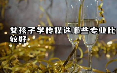 女孩子学传媒选哪些专业比较好 女孩子学什么传媒专业有发展