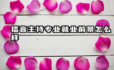 播音主持专业就业前景怎么样 未来发展好吗