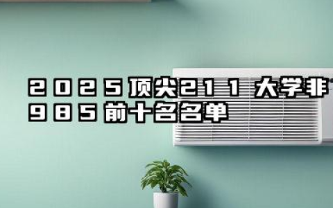 2025顶尖211大学(非985)前十名 哪些211大学容易考上