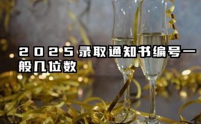 2025录取通知书编号一般几位数 高考录取通知书上的编号代表什么