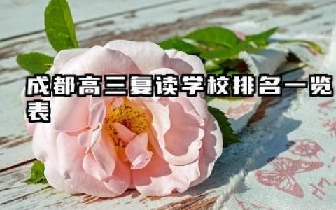 2025年成都高三复读学校排名一览表 成都哪些高三复读学校值得推荐