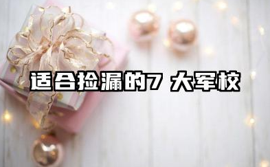 适合捡漏的7大军校 2025年军校最低录取分数线