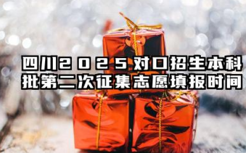 2025四川对口招生本科批第二次征集志愿填报截止时间 几点结束填报