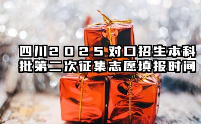2025四川对口招生本科批第二次征集志愿填报截止时间 几点结束填报