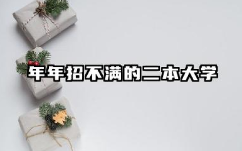 年年招不满的二本大学 2025可低分捡漏的二本院校