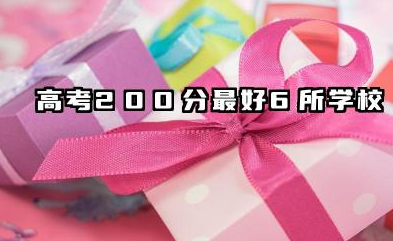 高考200分最好6所学校 2025院校名单推荐