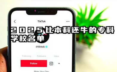 2025比本科还牛的专科学校名单 2025考不上本科可选哪些专科院校