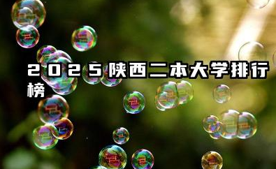 2025陕西二本大学排行榜 2025陕西二本院校分数线