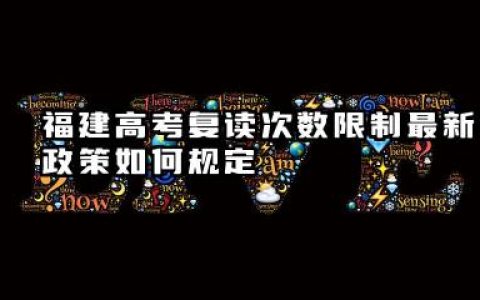 福建高考复读次数限制最新政策如何规定 复读考生的报名要求有哪些