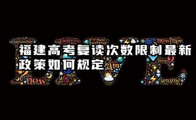 福建高考复读次数限制最新政策如何规定 复读考生的报名要求有哪些