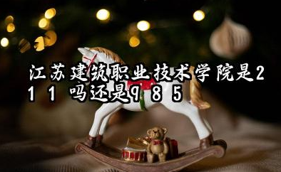江苏建筑职业技术学院是211吗还是985 江苏建筑职业技术学院口碑评价