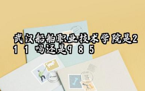 武汉船舶职业技术学院是211吗还是985 怎么样值得读吗及学长学姐评价