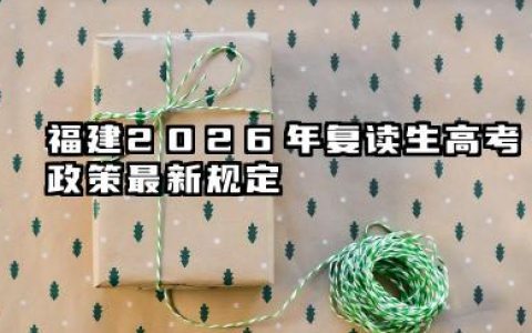 福建2026年复读生高考政策最新规定 复读次数与时间限制详解