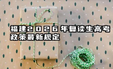 福建2026年复读生高考政策最新规定 复读次数与时间限制详解