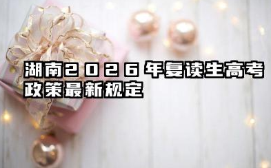 湖南2026年复读生高考政策最新规定 民办学校与复读机构的选择
