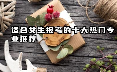 适合女生报考的十大热门专业 女生学什么专业前景好