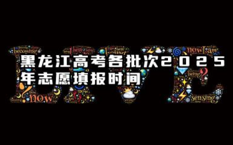 黑龙江高考各批次2025年志愿填报时间 什么时候填报能填多少大学