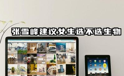 张雪峰建议女生不选生物吗 张雪峰建议女生怎么选科好