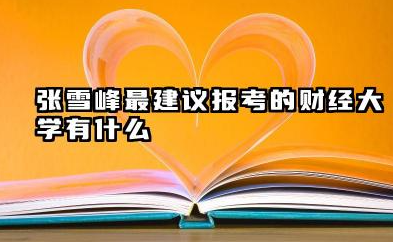 张雪峰最建议的财经大学 财经类大学分数线一般多少