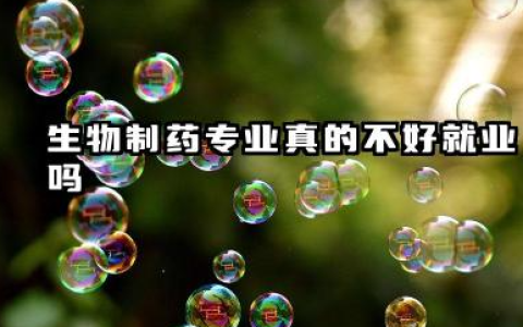 生物制药专业真的不好就业吗 就业方向有哪些