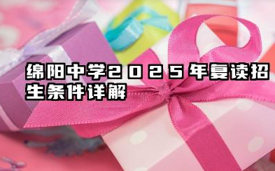 绵阳中学2025年复读招生条件详解 绵阳中学复读班特色与优势