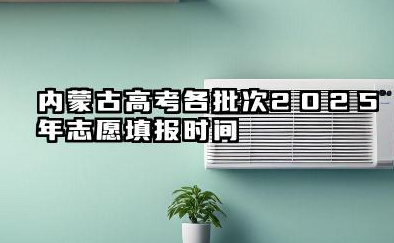 内蒙古高考各批次2025年志愿填报时间 什么时候填报能填多少大学