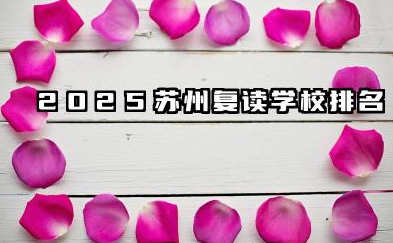 苏州复读学校排名2025及选校指南 苏州慧源高复学校优势