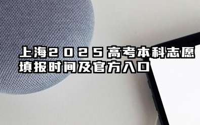 上海2025高考本科志愿填报时间及官方入口 上海2025高考本科志愿填报的流程