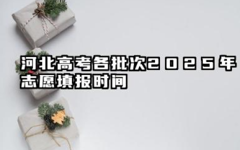 河北高考各批次2025年志愿填报时间 河北高考2025年志愿能填多少大学
