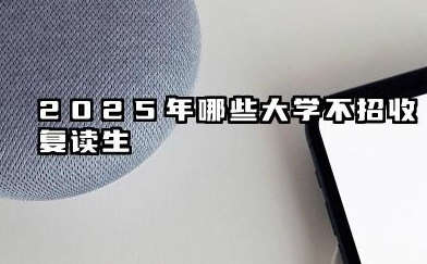 2025年哪些大学不招收复读生 军事类与医学类院校不招复读生