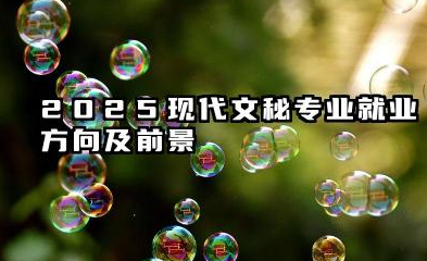 2025现代文秘专业就业方向及前景 现代文秘专业主要学什么