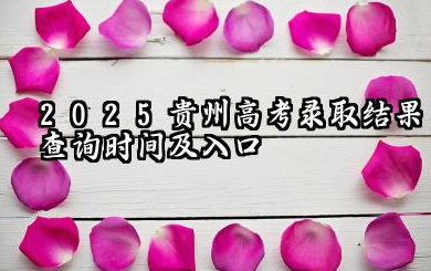 2025贵州高考录取结果查询时间及入口 贵州高考投档后多久显示录取(2025参考)
