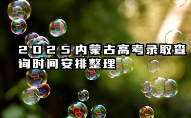 2025内蒙古高考录取查询时间 2025内蒙古高考录取通知书什么时候发放