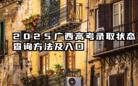 2025广西高考录取状态查询方法及入口 2025广西高考查询录取状态注意事项