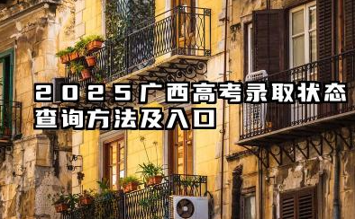 2025广西高考录取状态查询方法及入口 2025广西高考查询录取状态注意事项