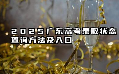 2025广东高考录取状态查询方法及入口 2025广东高考查询录取状态注意事项