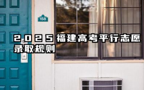 2025福建高考平行志愿录取规则流程 2025福建高考志愿成绩排序规则