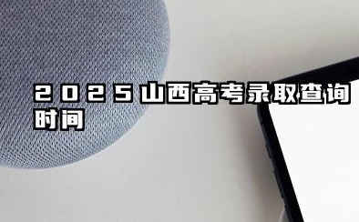 2025山西高考录取查询时间2025山西高考录取通知书什么时候发放