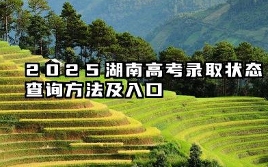 2025湖南高考录取状态查询方法及入口 2025湖南高考查询录取状态注意事项